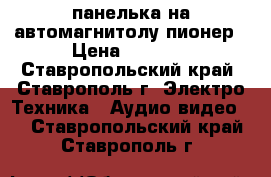 панелька на автомагнитолу пионер › Цена ­ 1 300 - Ставропольский край, Ставрополь г. Электро-Техника » Аудио-видео   . Ставропольский край,Ставрополь г.